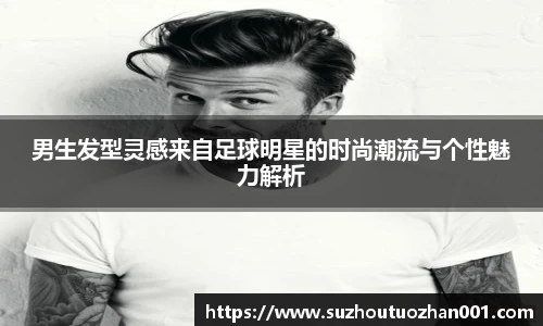 男生发型灵感来自足球明星的时尚潮流与个性魅力解析
