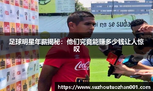 足球明星年薪揭秘：他们究竟能赚多少钱让人惊叹