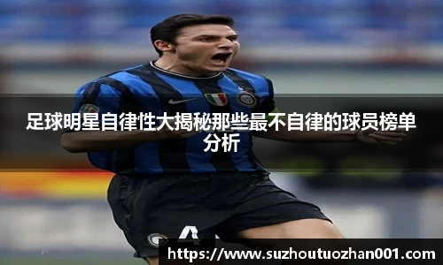 足球明星自律性大揭秘那些最不自律的球员榜单分析